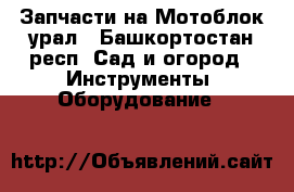 Запчасти на Мотоблок урал - Башкортостан респ. Сад и огород » Инструменты. Оборудование   